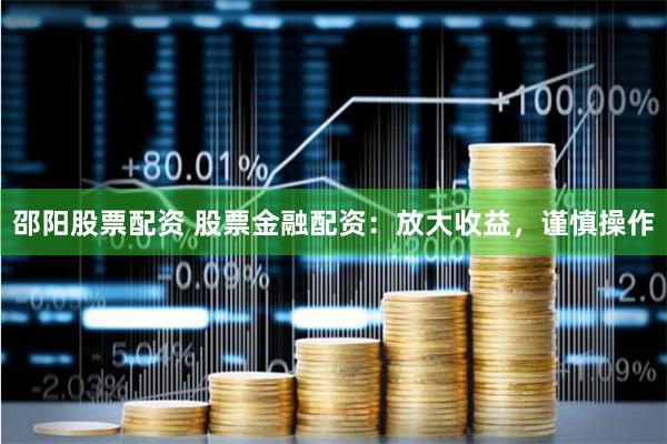 邵阳股票配资 股票金融配资：放大收益，谨慎操作