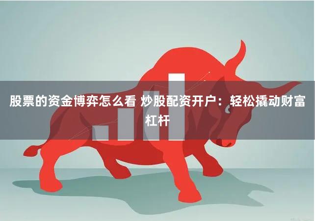 股票的资金博弈怎么看 炒股配资开户：轻松撬动财富杠杆