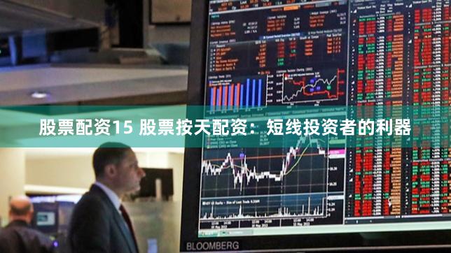 股票配资15 股票按天配资：短线投资者的利器