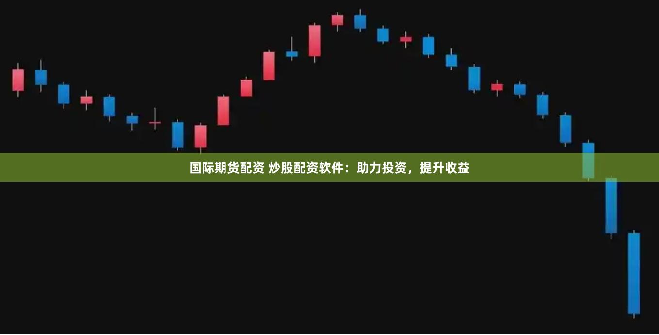 国际期货配资 炒股配资软件：助力投资，提升收益