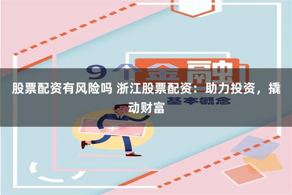 股票配资有风险吗 浙江股票配资：助力投资，撬动财富