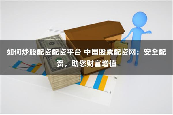 如何炒股配资配资平台 中国股票配资网：安全配资，助您财富增值