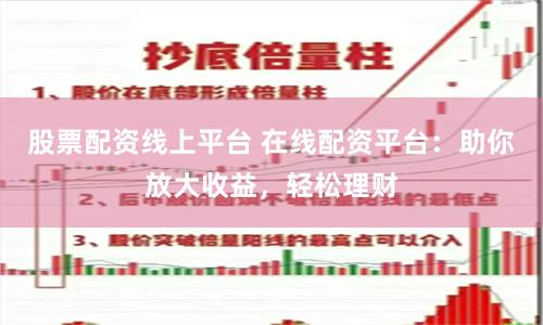 股票配资线上平台 在线配资平台：助你放大收益，轻松理财