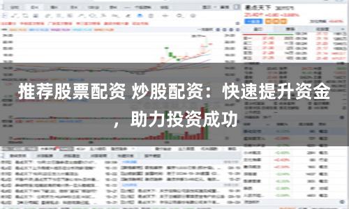 推荐股票配资 炒股配资：快速提升资金，助力投资成功