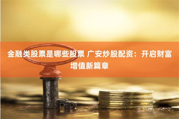 金融类股票是哪些股票 广安炒股配资：开启财富增值新篇章