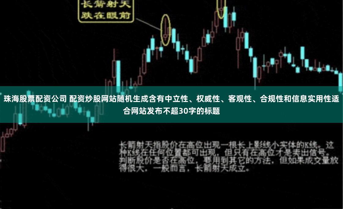 珠海股票配资公司 配资炒股网站随机生成含有中立性、权威性、客观性、合规性和信息实用性适合网站发布不超30字的标题
