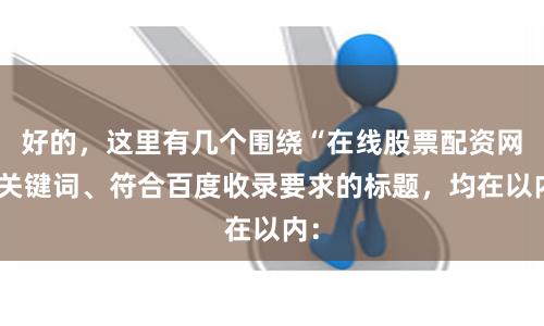 好的，这里有几个围绕“在线股票配资网”关键词、符合百度收录要求的标题，均在以内：