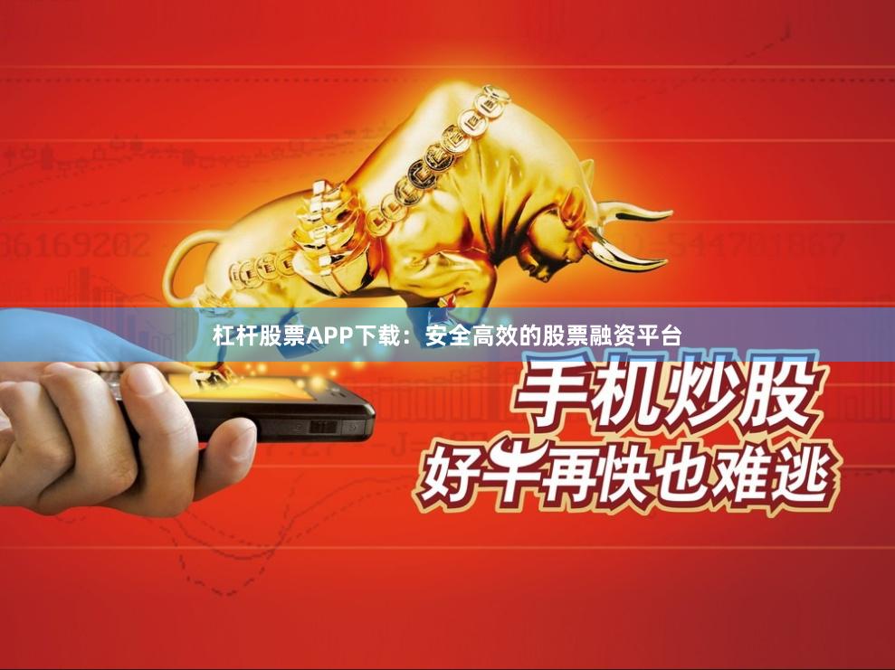 杠杆股票APP下载：安全高效的股票融资平台