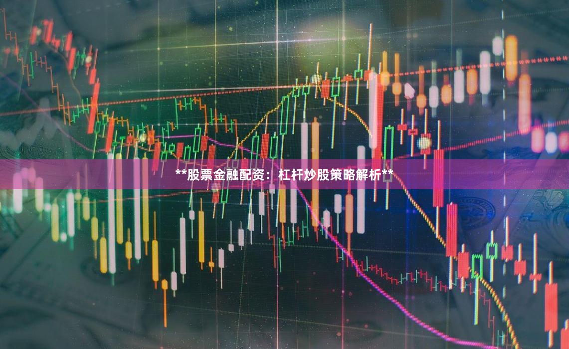 **股票金融配资：杠杆炒股策略解析**