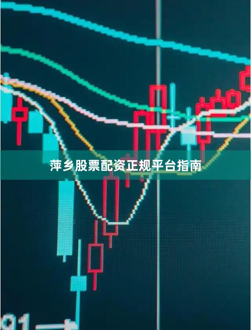 萍乡股票配资正规平台指南