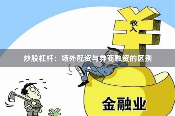 炒股杠杆：场外配资与券商融资的区别