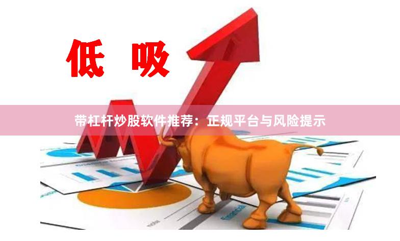 带杠杆炒股软件推荐：正规平台与风险提示