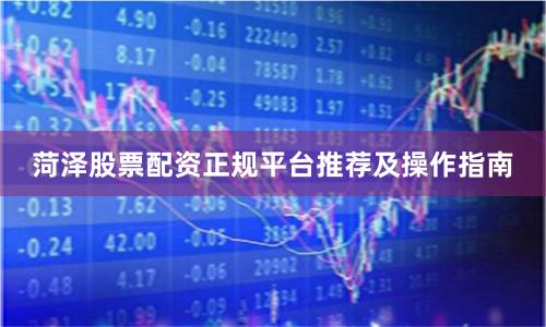 菏泽股票配资正规平台推荐及操作指南