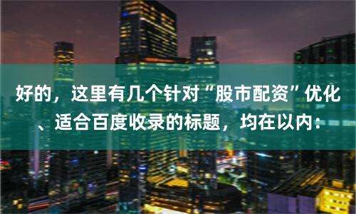 好的，这里有几个针对“股市配资”优化、适合百度收录的标题，均在以内：