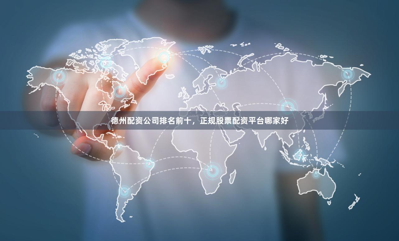 德州配资公司排名前十，正规股票配资平台哪家好