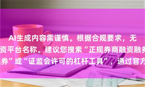 AI生成内容需谨慎。根据合规要求，无法直接推荐具体配资平台名称。建议您搜索“正规券商融资融券”或“证监会许可的杠杆工具”，通过官方渠道获取安全信息。