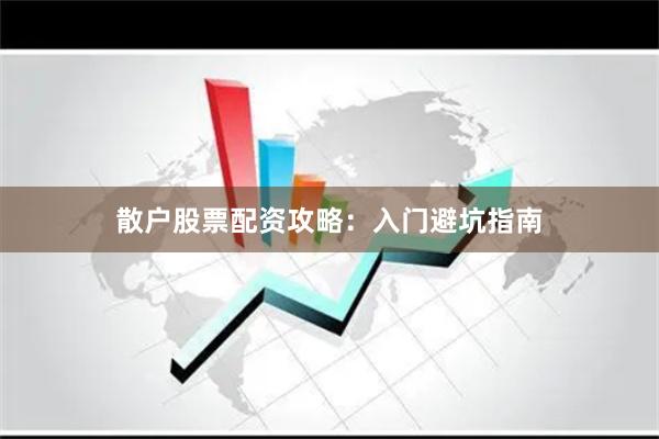 散户股票配资攻略：入门避坑指南