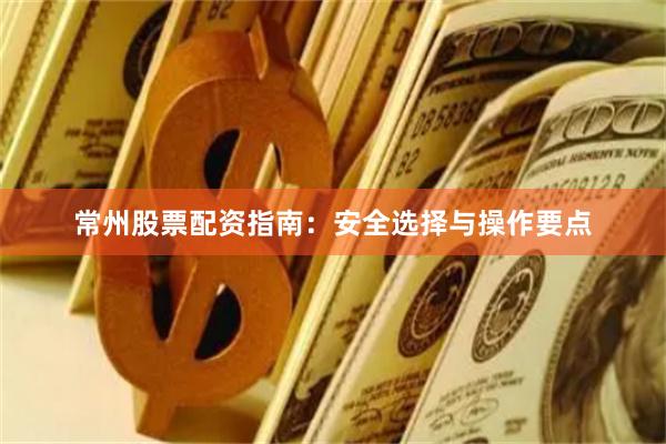 常州股票配资指南：安全选择与操作要点
