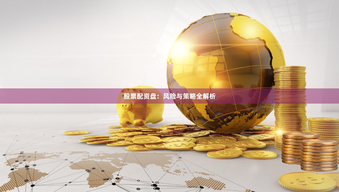 股票配资盘：风险与策略全解析