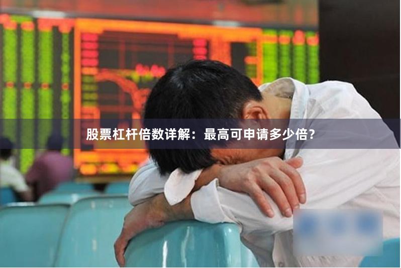 股票杠杆倍数详解：最高可申请多少倍？