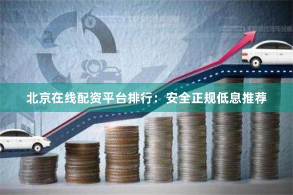 北京在线配资平台排行：安全正规低息推荐